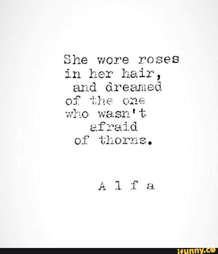 She wore roses in her hair, and dreamed of the one who wasn't efraid of