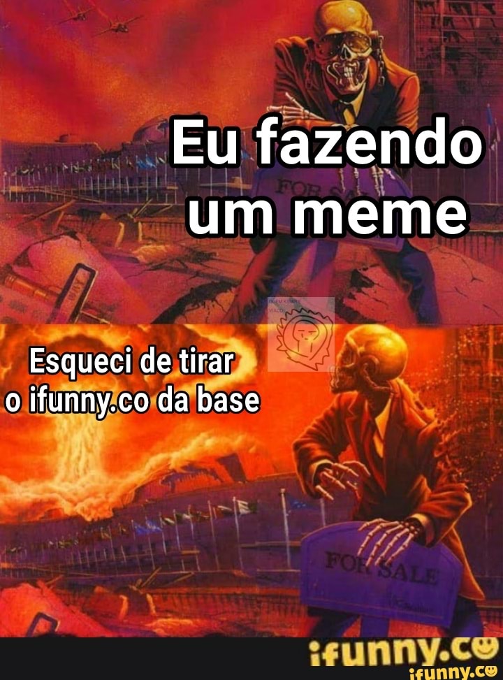Eu fazendo um meme
Esqueci de tirar o ifunny.co da base
AT