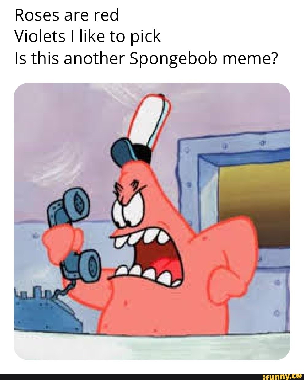 Roses are red
Violets I like to pick
Is this another Spongebob meme?