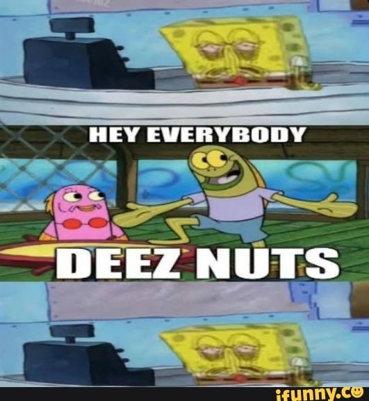 HEY EVERYBODY DEEZ NUTS - iFunny