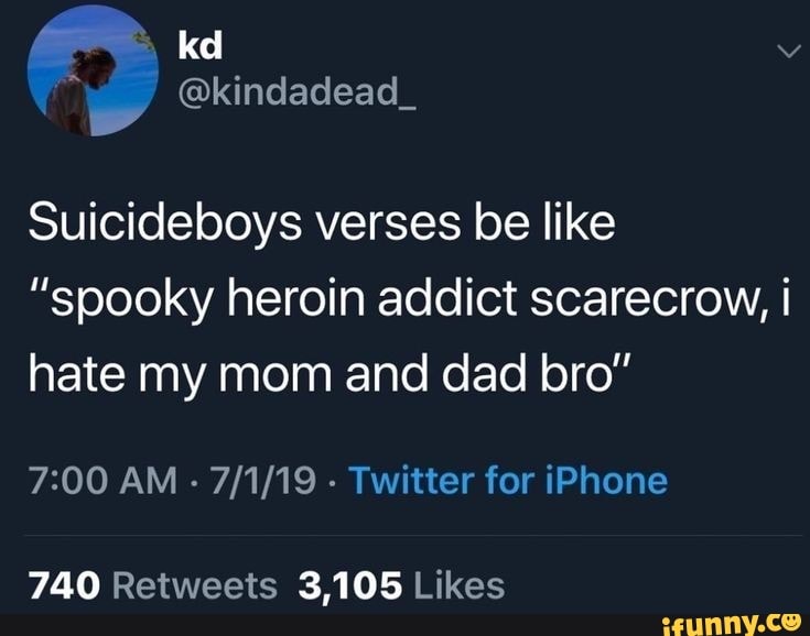 @kindadead_
Suicideboys verses be like
"spooky heroin addict scarecrow, I hate my mom and dad bro"
AM - Twitter for iPhone
740 3,105