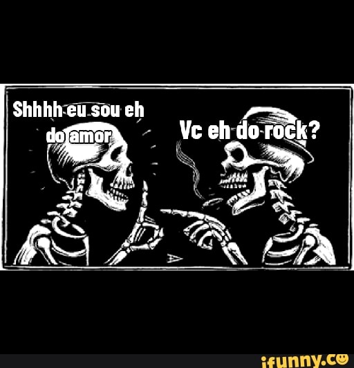 Shhhh eu sou eh
dofamor Ve oh do rock?