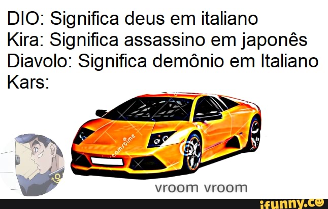 DIO: Significa deus em italiano
Kira: Significa assassino em japonês
Diavolo: Significa demônio em Italiano
Kars:
vroom vroom