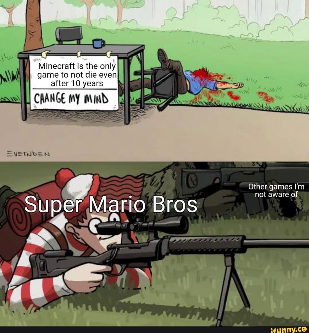 Minecraft is the only game to not die even after 10 years
CAANGE MY
EVE
Other games I'm not aware of
Super Mario Bros