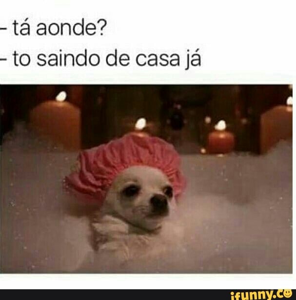 tá aonde?
to saindo de casa já