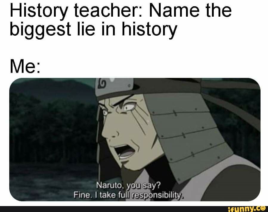 history-teacher-name-the-biggest-lie-in-history-me-naruto-you-say