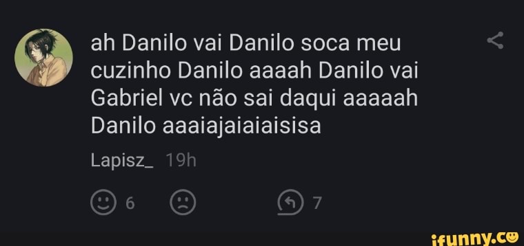 ah Danilo vai Danilo soca meu cuzinho Danilo aaaah Danilo vai
Gabriel vc não sai daqui aaaaah
Danilo aaaiajaiaiaisisa
Lapisz.