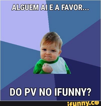 TAUGUEM[AI EA FAVOR...
DO PV NO IFUNNY?