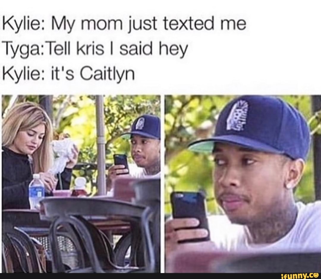 Kylie: My mom just texted me
Tyga: Tell kris I said hey it's
