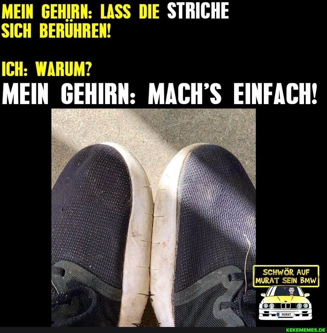 MEIN GEHIRN: LASS DIE STRICHE SICH BERUHREN!
ICH: WARUM?
MEIN GEHIRN: MACH'S EINFACH!
SCHWÖR AUF MURAT SEIN BMW