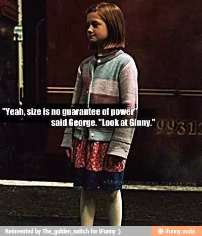 "Yeah, size is no guarantee of po
said George. "Look at
Ginny.