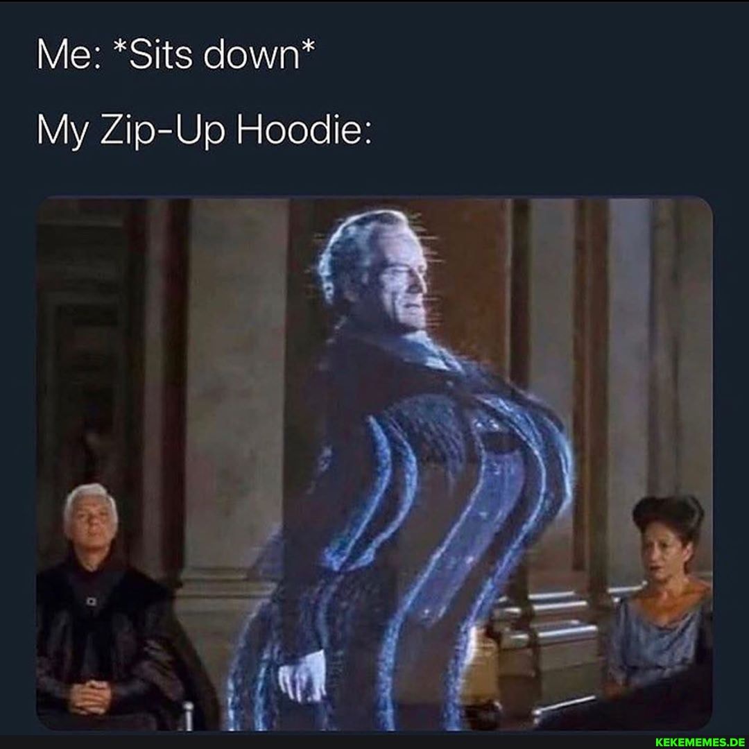 Me: *Sits down
My Up Hoodie:
My Zip-