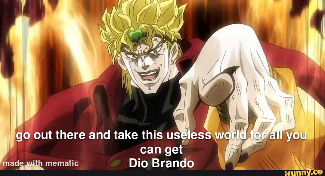 Go out there and take this useless world for all you can get - Dio