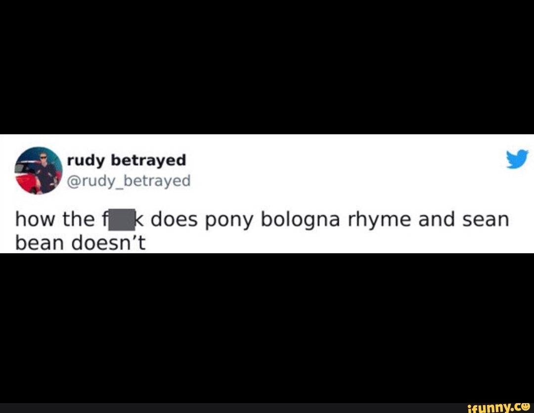 Rudy betrayed rudy_betrayed how the fK does pony bologna rhyme and