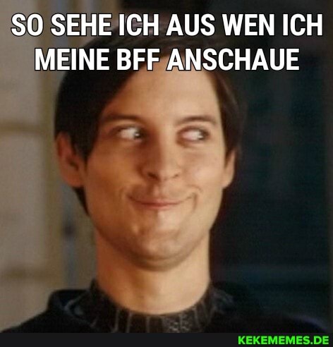 SO SEHE ICH AUS WEN ICH MEINE BFF ANSCHAUE
