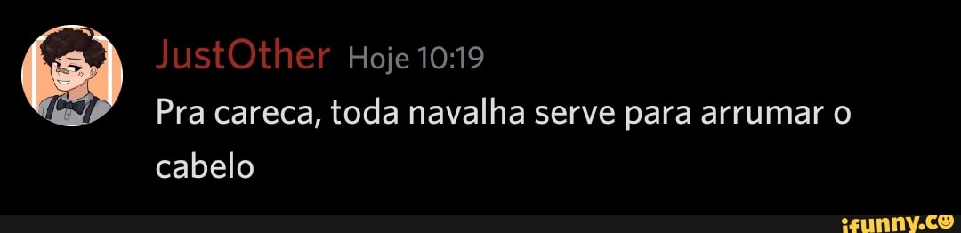 Hoje
Pra careca, toda navalha serve para arrumar cabelo
