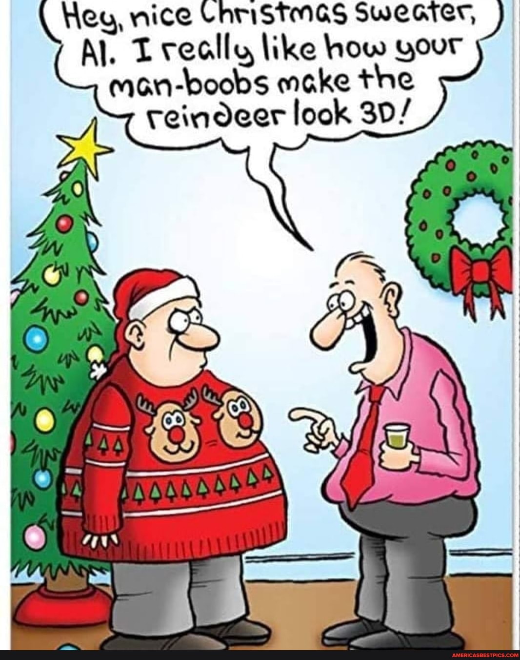 Hey, nice Christmas Sweater,
Al. really like how your mon-boobs make the reindeer look 30/
AH
SS