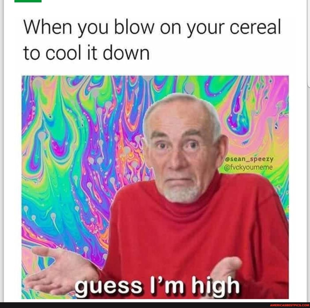 When you blow on your cereal to cool it down
Vosean_speezy
@fyckyoumeme
high