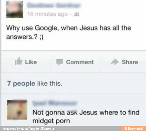 Why use Google, when Jesus has all the
¡Ús Like FB Comment Share
Not gonna ask Jesus where to find
I midget porn