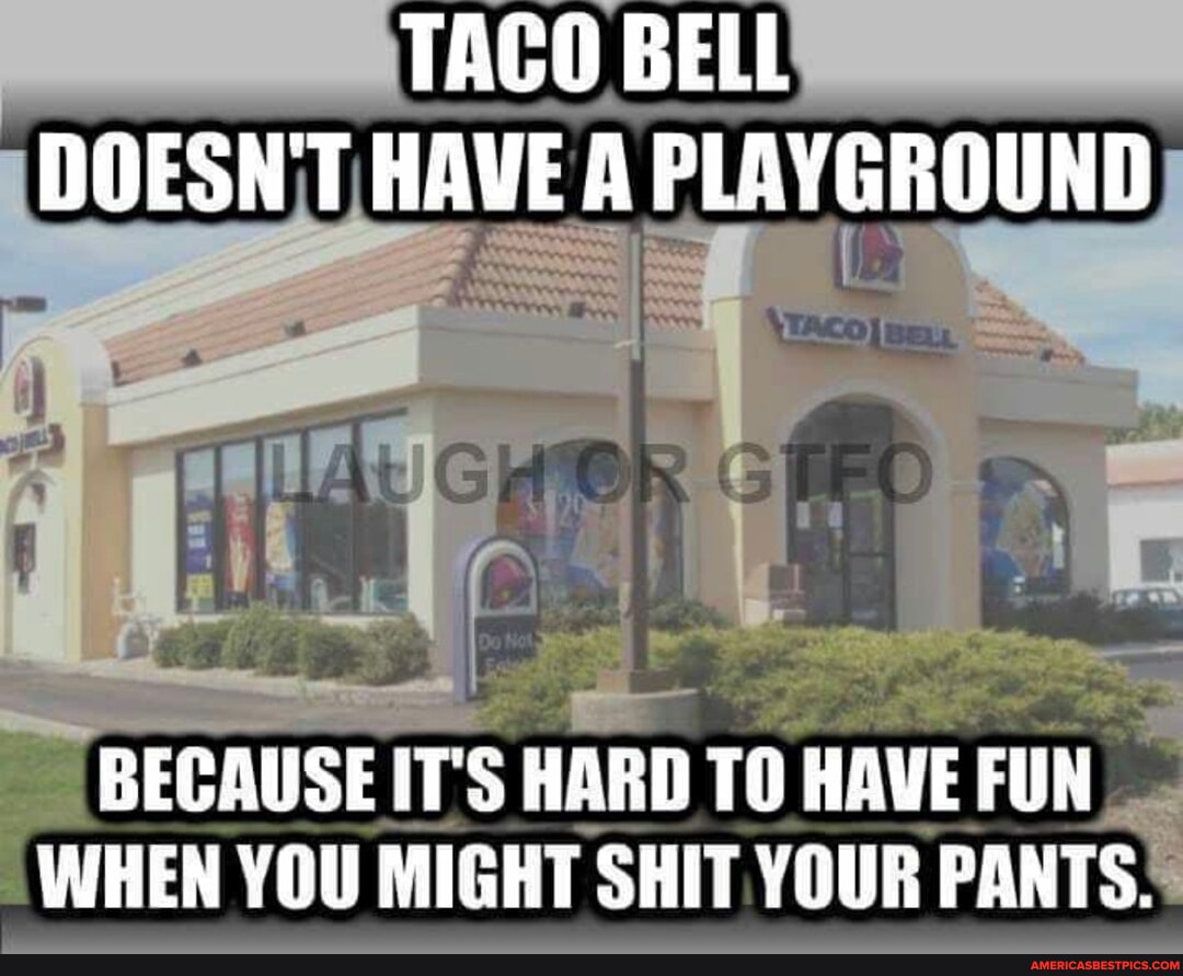 TACO BELL DOESN'T HAVE PLEYGROUND I BECAUSE IT'S HARD TO HAVE FUN WHEN ...