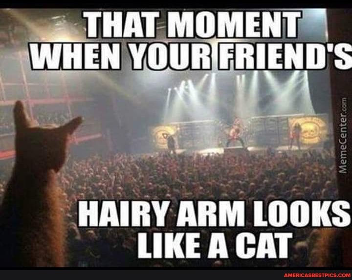 THAT.
WHEN YO
HAIRY ARM LOOKS LIKE A CAT