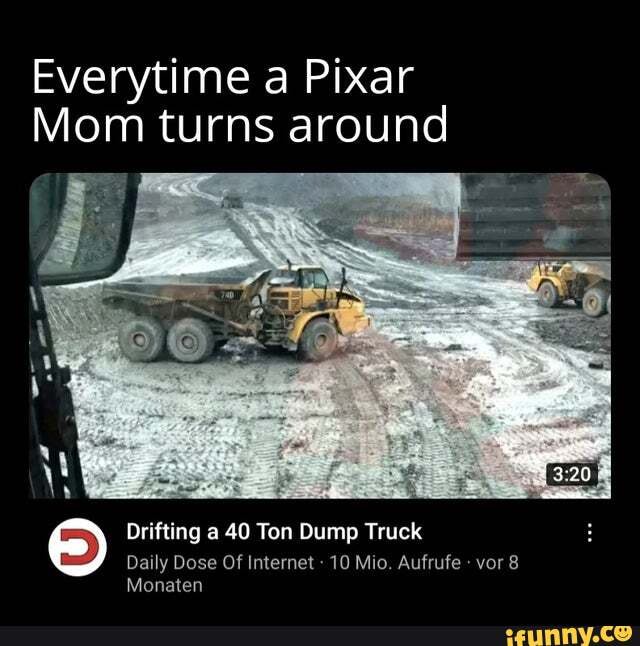 Everytime Pixar
Mom turns around
Drifting a 40 Ton Dump Truck
Daily Dose Of Internet 10 Mio. Aufrufe vor 8
Monaten