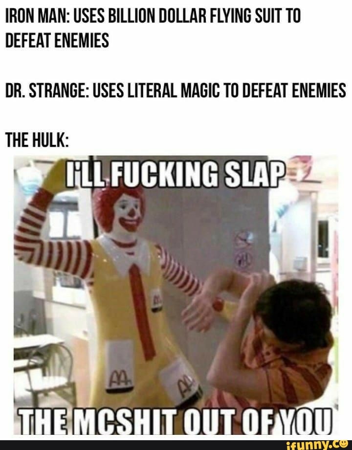 IRON MAN: USES BILLION DOLLAR FLYING SUIT TO DEFEAT ENEMIES
DR. STRANGE: USES LITERAL MAGIC TO DEFEAT ENEMIES
SLAB:
THE HULK: