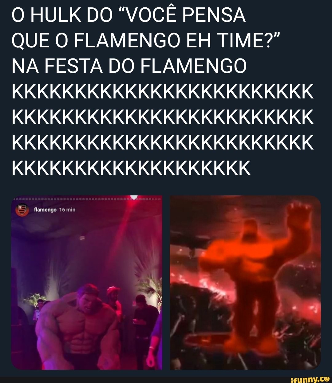 O HULK DO "VOCÊ PENSA
QUE O FLAMENGO EH TIME?"
NA FESTA DO FLAMENGO