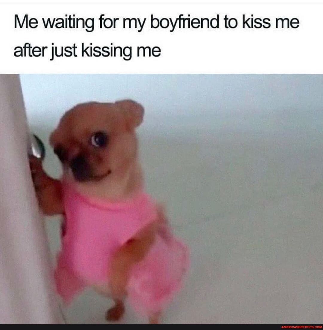 Me waiting for my boyfriend to kiss me after just kissing me