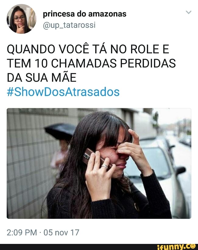 QUANDO VOCE TA NO ROLE E
TEM 10 CHAMADAS PERDIDAS
DA SUA MAE