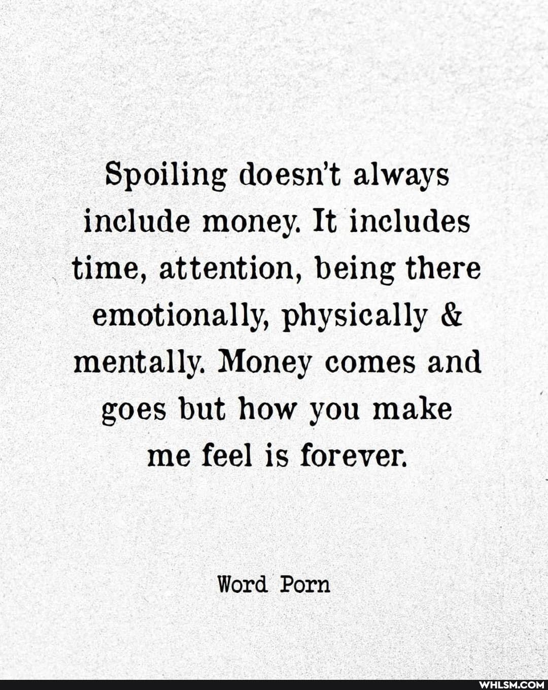 Spoiling doesn't always include money. It includes time, attention, being there emotionally, physically & mentally. Money comes and goes but how you make me feel is forever.
Word Porn