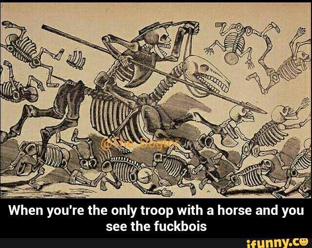 When you're the only troop with a horse and you
see the fuckbois - When you're the only troop with a horse and you see the fuckbois