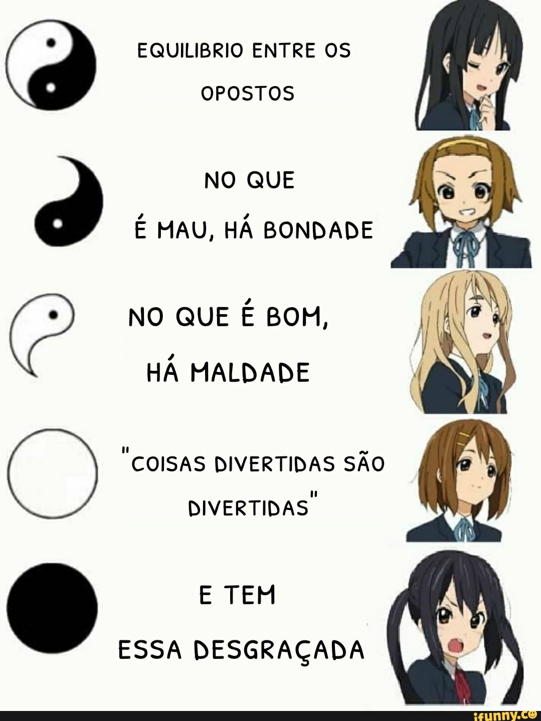EQUILIBRIO ENTRE OS OPOSTOS
NO QUE É MAU, HÁ BONDADE
NO QUE É BOM,
HÁ MALDADE
"COISAS DIVERTIDAS SÃO DIVERTIDAS.
E TEM ESSA DESGRAÇADA