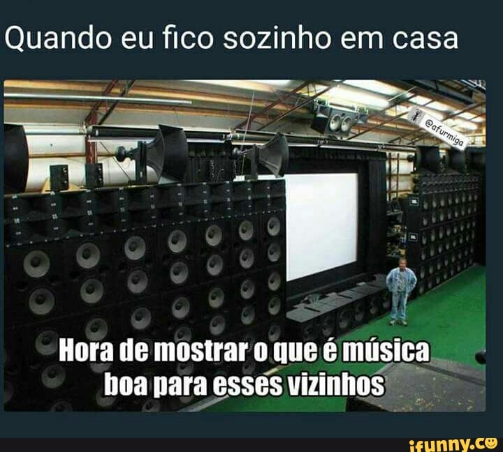 Quando eu fico sozinho em casa
Hora de mostrar o que ém is
= = hoa para esses vizinhos