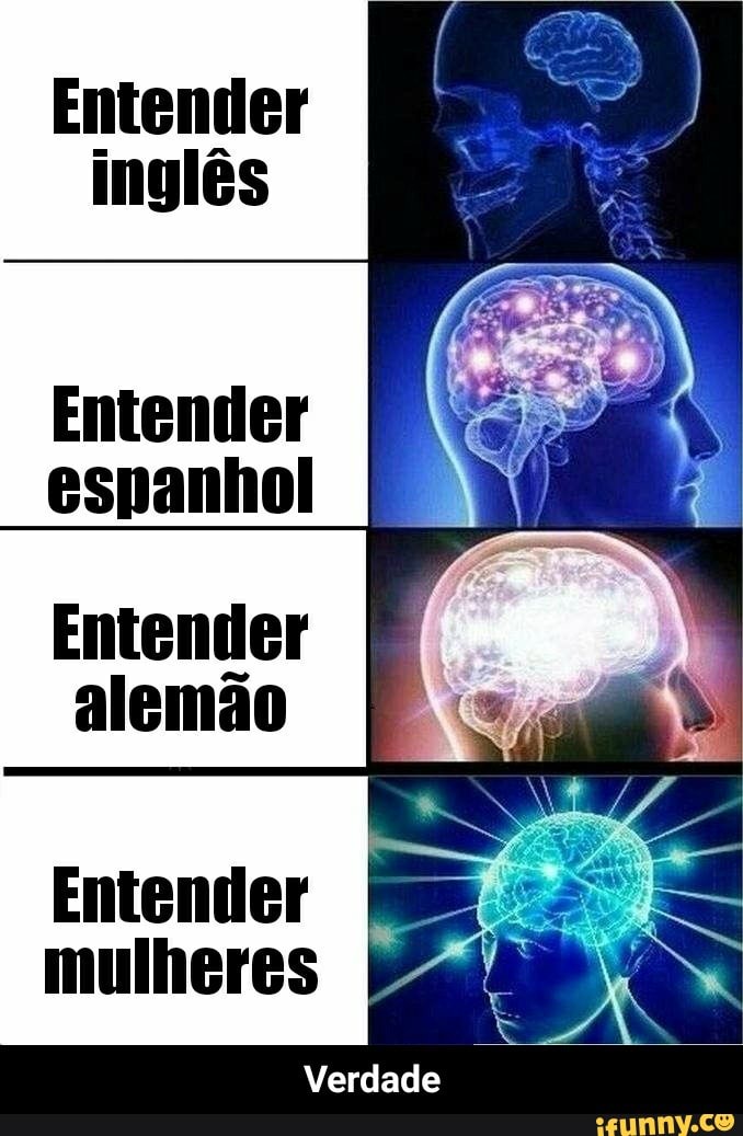 Entender
inglês
Entender
espanhol
Entender
alemão
Entender
mulheres - Verdade