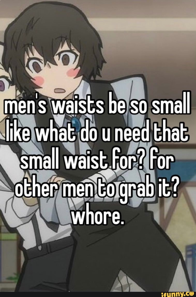 ju on X: mens waists be so small like what do you need that small waist  for? for other men to grab it? whore  / X