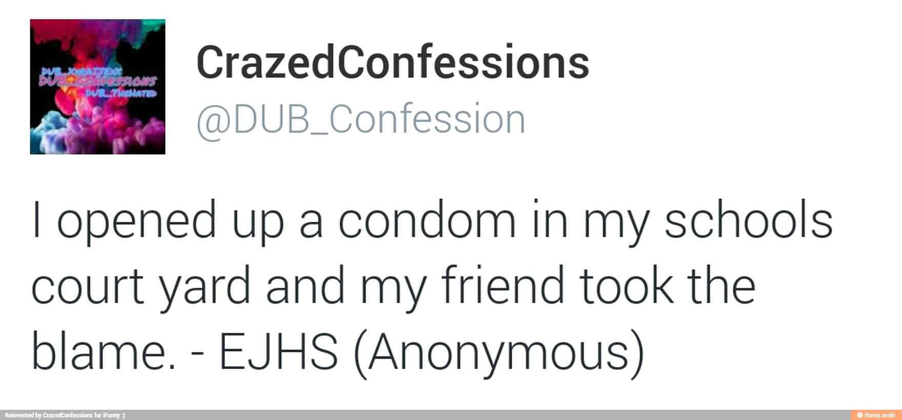 NN (ADUB_Confession
I opened up a condom in my schools
court yard and my friend took the
blame.
EJHS (Anonymous)