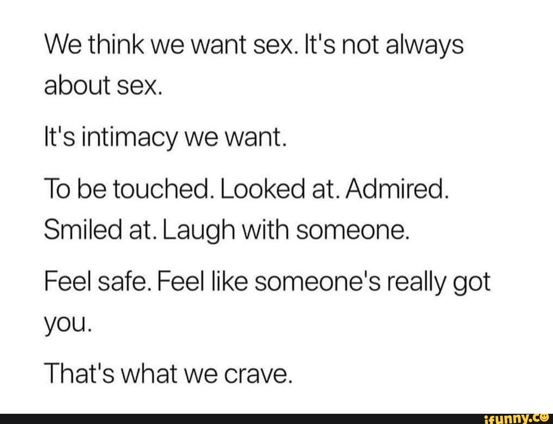 We Think We Want Sex It S Not Always About Sex It S Intimacy We Want To Be Touched Looked At