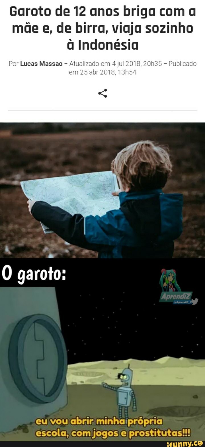 Garoto de 12 anos briga com a mãe e, de birra, viaja sozinho à Indonésia
em 25 abr 2018, 13h54
Por Lucas Massao
garoto:
eu vou abrir escola, com jogos e prostitutas!!!