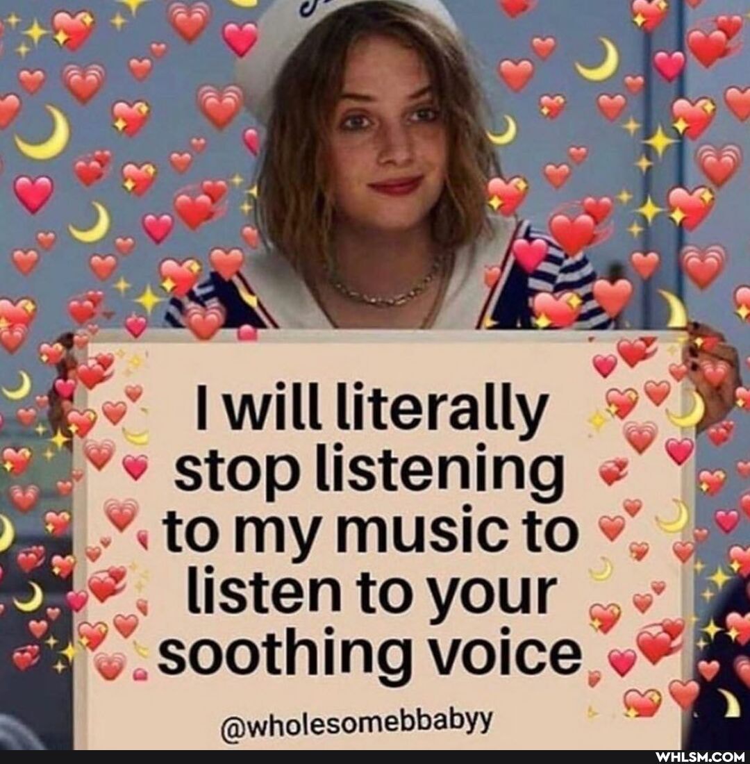 on
AA
literally
stop listening " to my music to listen to your
. soothing voice,
awholesomebbabyy