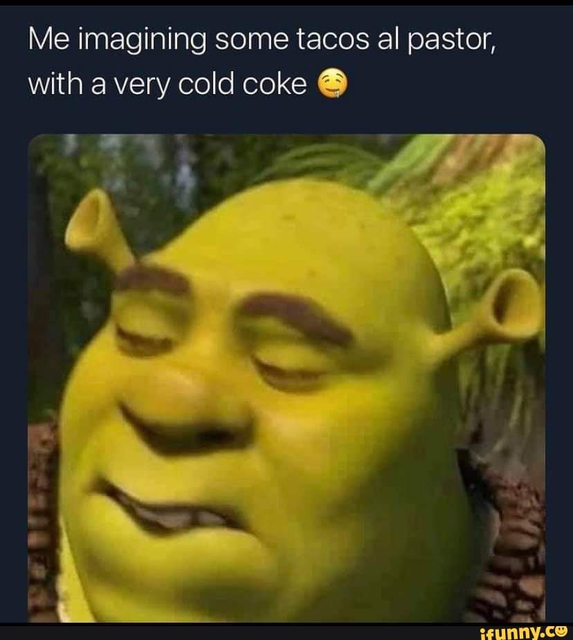 Me imagining some tacos al pastor, with a very cold coke - iFunny