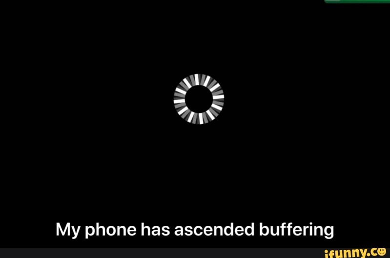 My phone has ascended buffering - My phone has ascended buffering