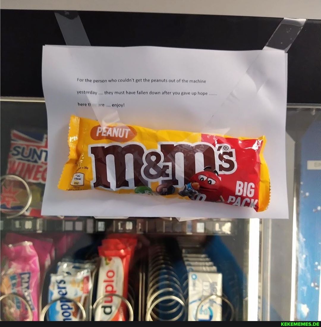 For the person who couldn't get the peanuts out of the machine
yesterday they must have fallen down after you gave up hope
here th ore... enjoy!