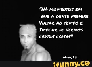HÁ MOMENTOS EM QUE GENTE PREFERE VIATAR NO TEMPO E IMPEDIR DE vERMOS CERTAS
muas, 201