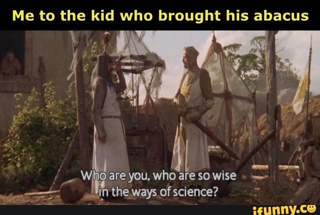 Me to the kid who brought his abacus
ore you, who are so wise in the wave of ccience?