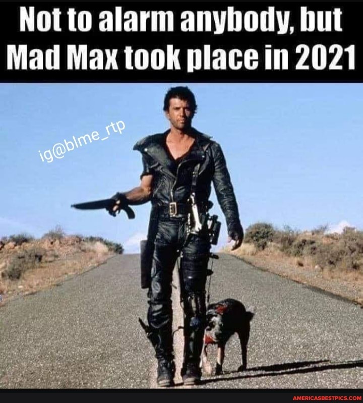 Not to alarm anybody, but
Mad Max took place in 2021