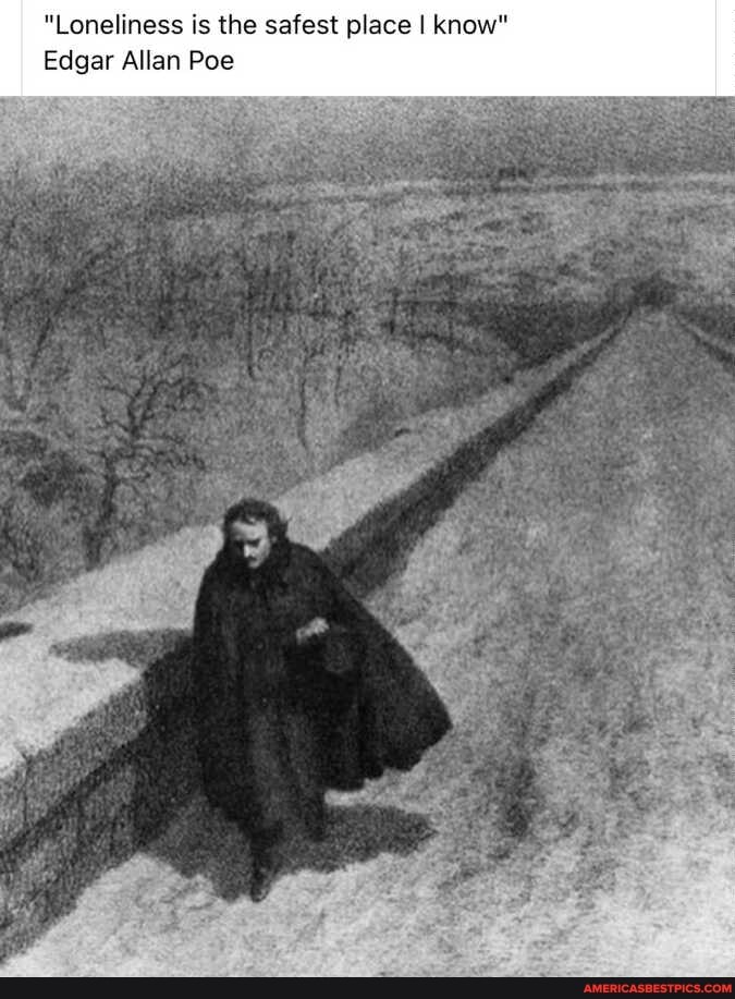 "Loneliness is the safest place I know"
Edgar Allan Poe