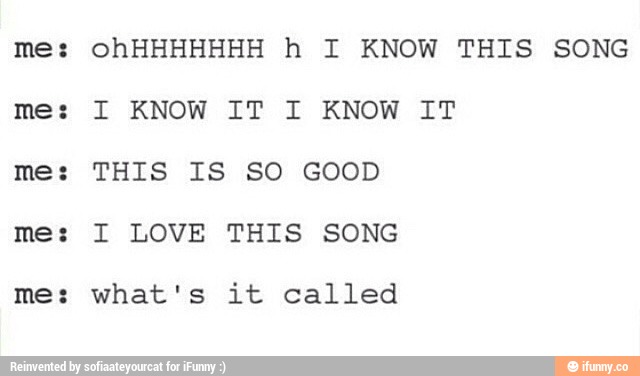 me :
me :
me
me 8
me :
ohHHHHHHH h I KNOW THIS SONG
I KNOW IT I KNOW IT
THIS IS SO GOOD
I LOVE THIS SONG
what's it called