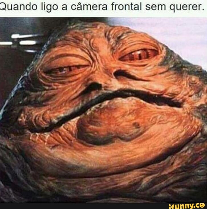 Quando ligo a câmera frontal sem querer.