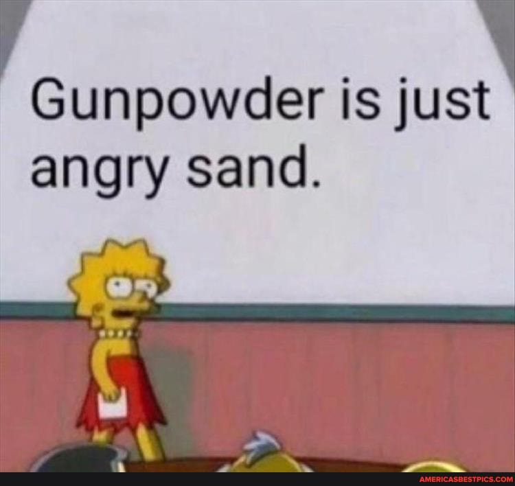 Gunpowder is just angry sand.